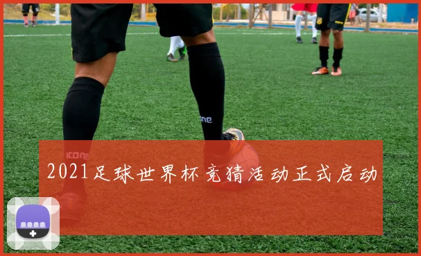 2021足球世界杯竞猜活动正式启动