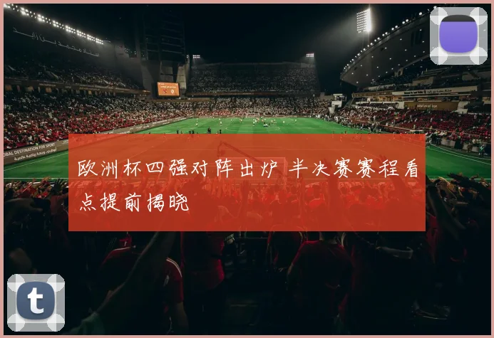 欧洲杯四强对阵出炉 半决赛赛程看点提前揭晓