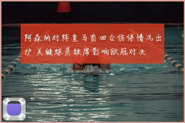 阿森纳对阵皇马首回合伤停情况出炉 关键球员缺席影响欧冠对决