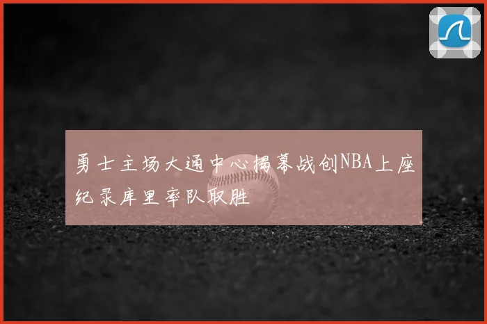 勇士主场大通中心揭幕战创NBA上座纪录库里率队取胜