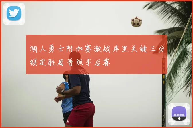 湖人勇士附加赛激战库里关键三分锁定胜局晋级季后赛