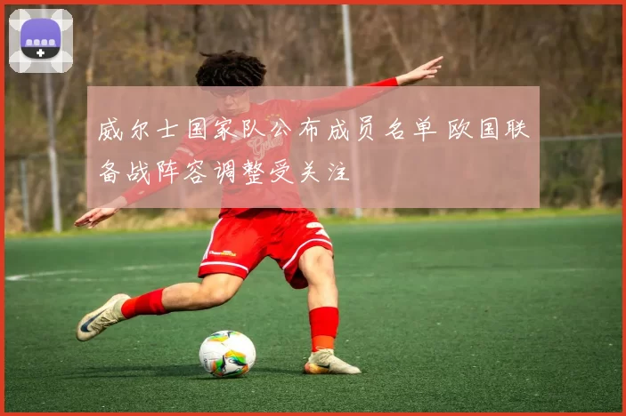 威尔士国家队公布成员名单 欧国联备战阵容调整受关注