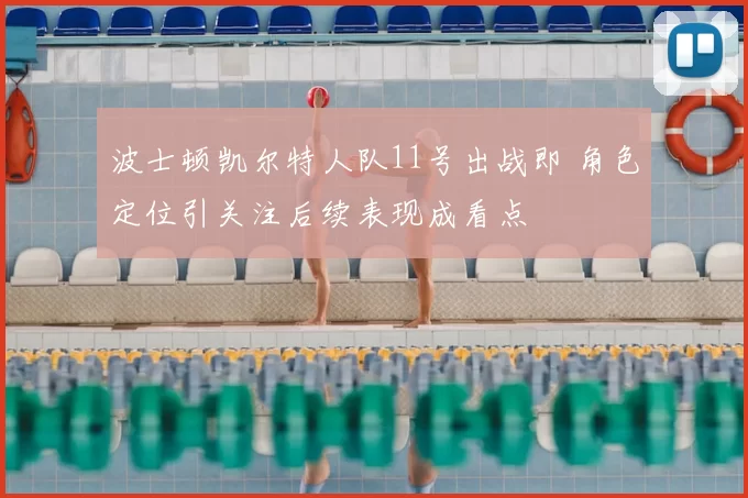 波士顿凯尔特人队11号出战即 角色定位引关注后续表现成看点