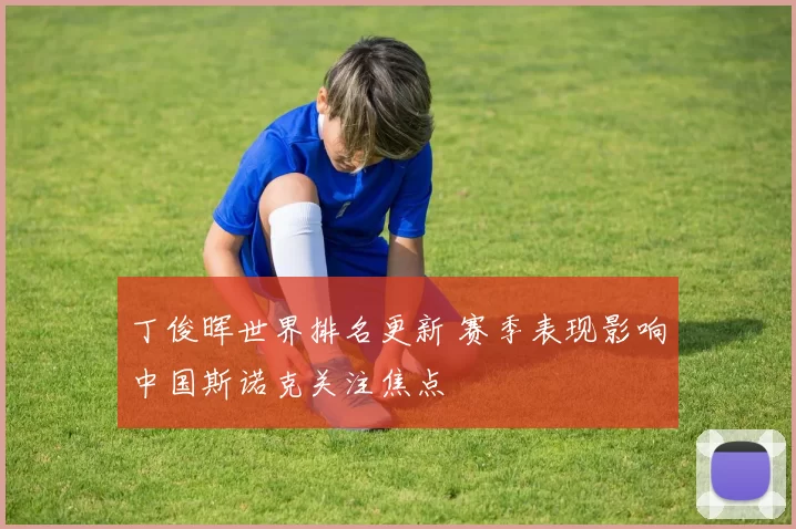 丁俊晖世界排名更新 赛季表现影响中国斯诺克关注焦点