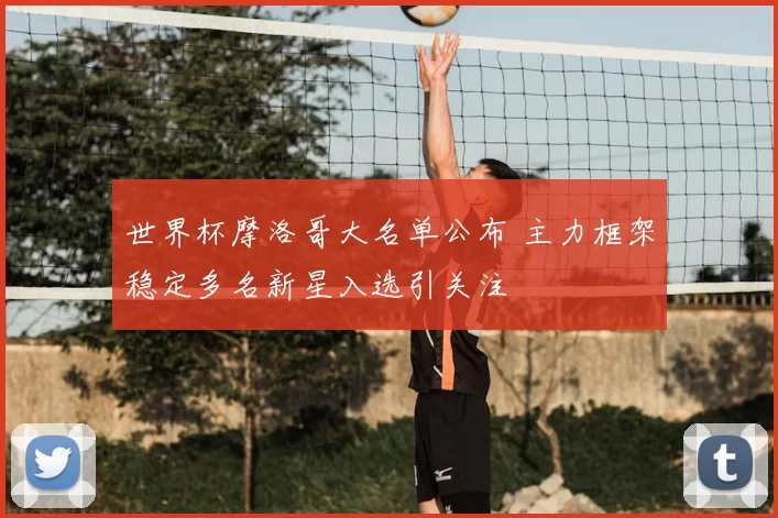 世界杯摩洛哥大名单公布 主力框架稳定多名新星入选引关注