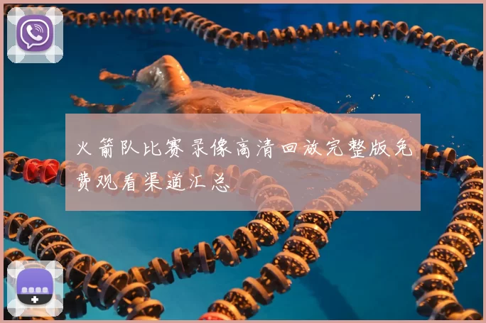 火箭队比赛录像高清回放完整版免费观看渠道汇总