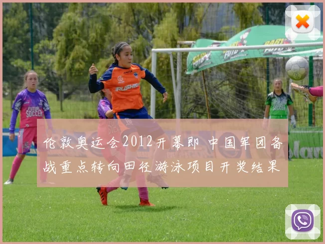 伦敦奥运会2012开幕即 中国军团备战重点转向田径游泳项目开奖结果查询