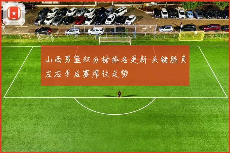 山西男篮积分榜排名更新 关键胜负左右季后赛席位走势