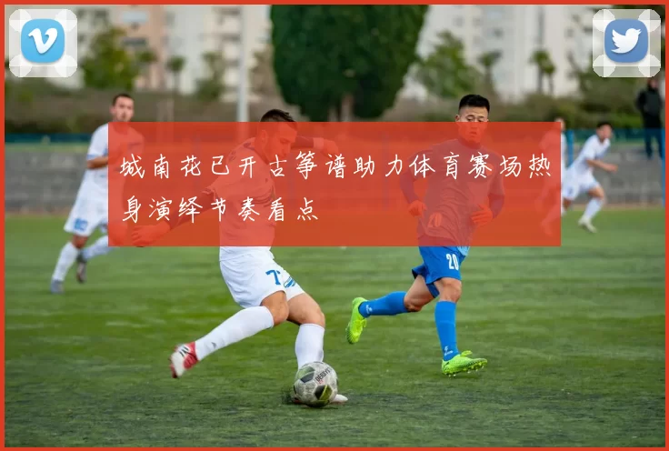 城南花已开古筝谱助力体育赛场热身演绎节奏看点