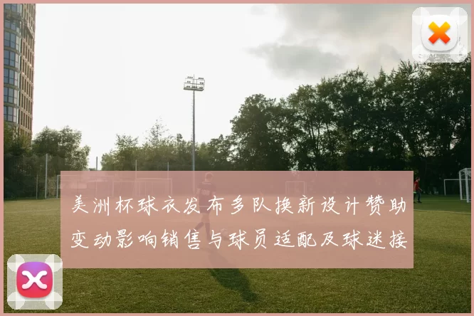 美洲杯球衣发布多队换新设计赞助变动影响销售与球员适配及球迷接受度