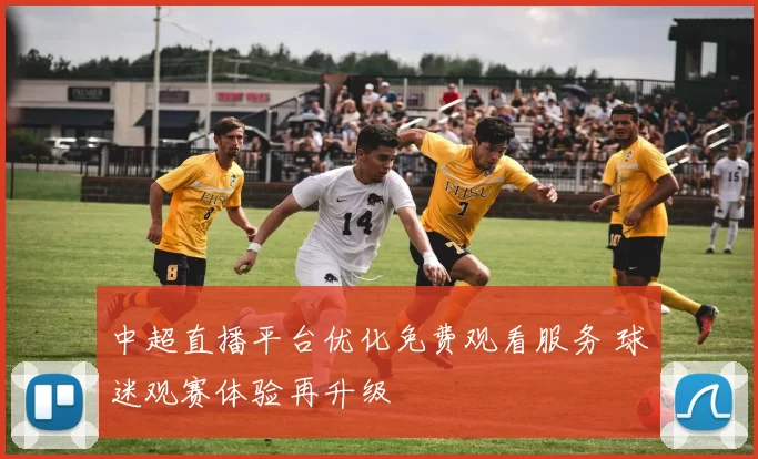 中超直播平台优化免费观看服务 球迷观赛体验再升级