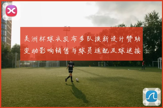 美洲杯球衣发布多队换新设计赞助变动影响销售与球员适配及球迷接受度