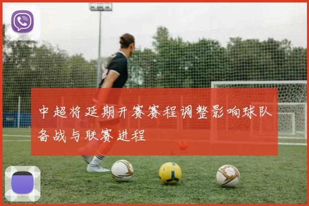 中超将延期开赛赛程调整影响球队备战与联赛进程