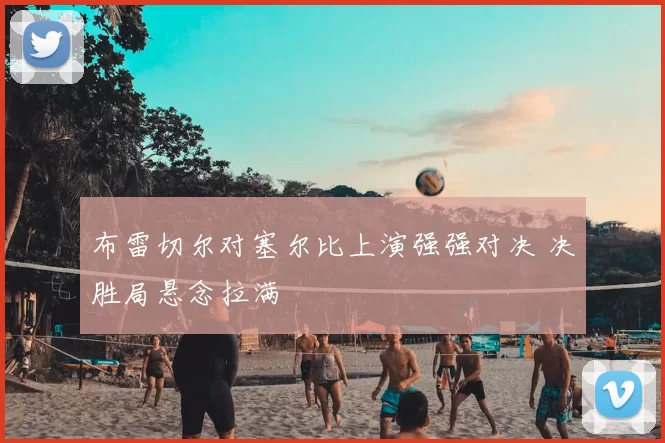 布雷切尔对塞尔比上演强强对决 决胜局悬念拉满