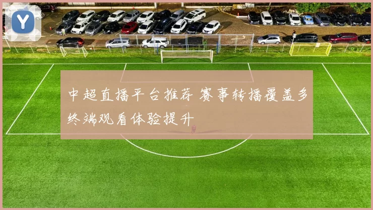 中超直播平台推荐 赛事转播覆盖多终端观看体验提升
