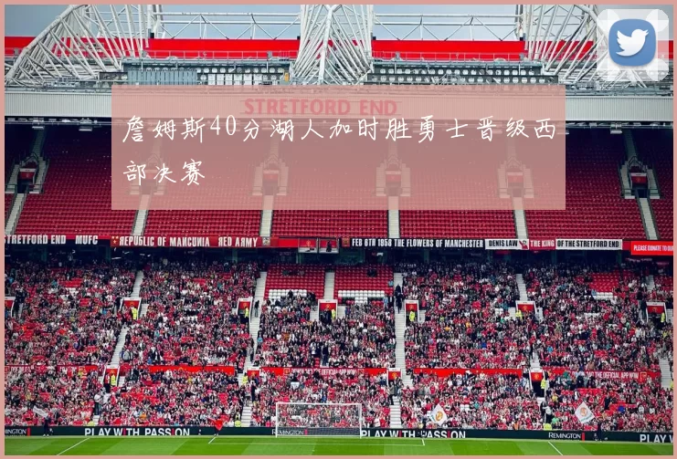 詹姆斯40分湖人加时胜勇士晋级西部决赛