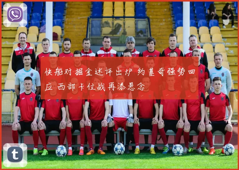 快船对掘金述评出炉 约基奇强势回应 西部卡位战再添悬念