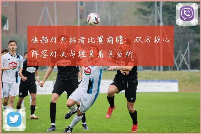 快船对开拓者比赛前瞻：双方核心阵容对决与胜负看点分析
