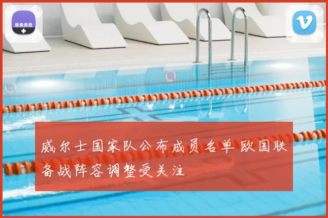 威尔士国家队公布成员名单 欧国联备战阵容调整受关注