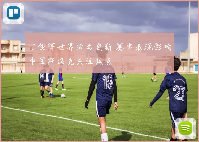 丁俊晖世界排名更新 赛季表现影响中国斯诺克关注焦点