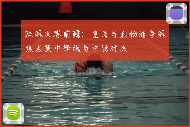 欧冠决赛前瞻：皇马与利物浦争冠焦点集中锋线与中场对决