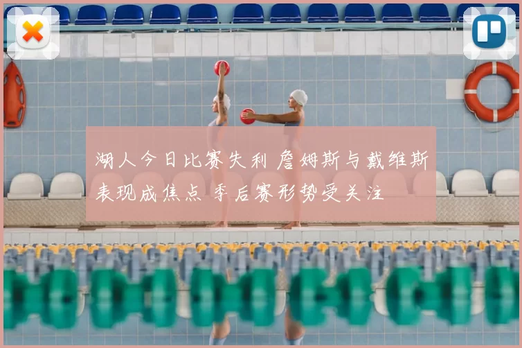 湖人今日比赛失利 詹姆斯与戴维斯表现成焦点 季后赛形势受关注