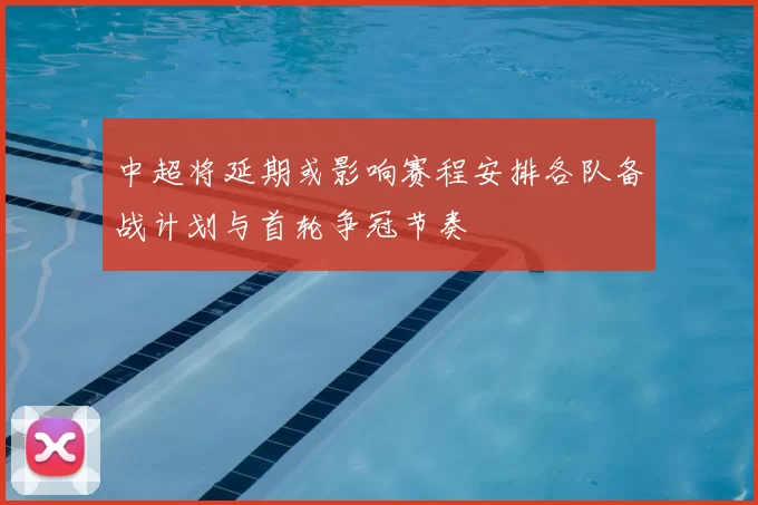 中超将延期或影响赛程安排各队备战计划与首轮争冠节奏