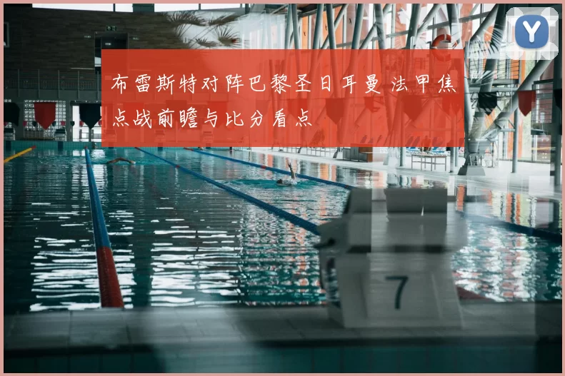 布雷斯特对阵巴黎圣日耳曼 法甲焦点战前瞻与比分看点