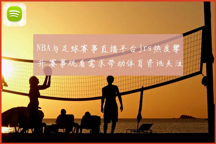 NBA与足球赛事直播平台jrs热度攀升 赛事观看需求带动体育资讯关注