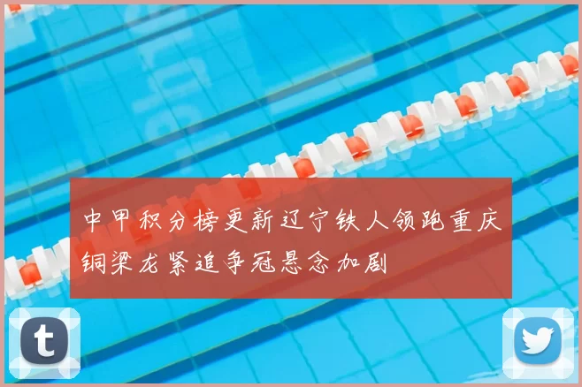 中甲积分榜更新辽宁铁人领跑重庆铜梁龙紧追争冠悬念加剧