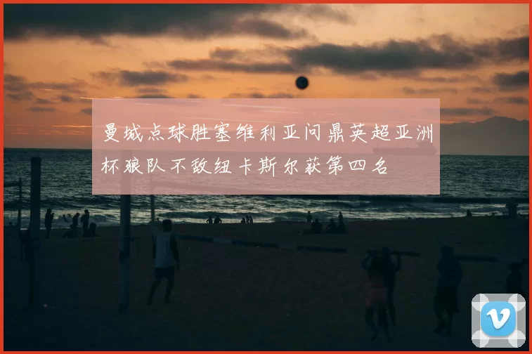 曼城点球胜塞维利亚问鼎英超亚洲杯狼队不敌纽卡斯尔获第四名