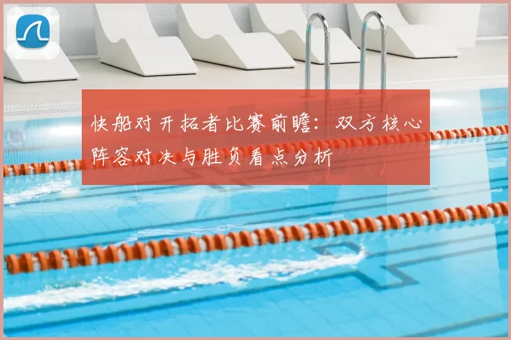快船对开拓者比赛前瞻:双方核心阵容对决与胜负看点分析