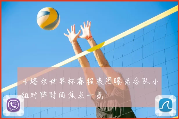 卡塔尔世界杯赛程表图曝光各队小组对阵时间焦点一览