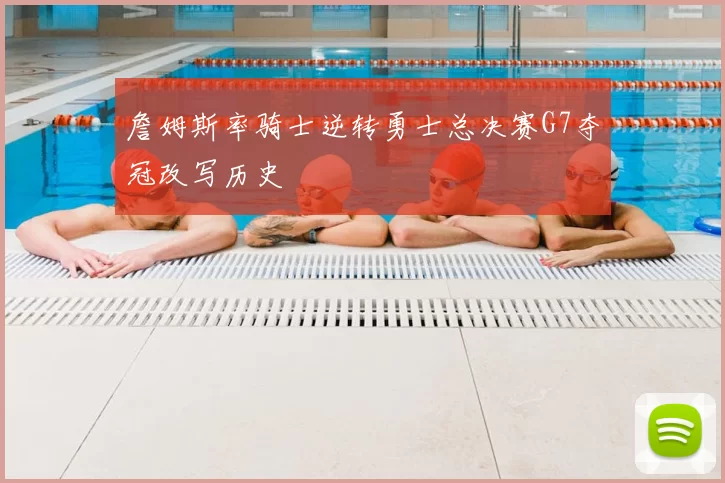 詹姆斯率骑士逆转勇士总决赛G7夺冠改写历史