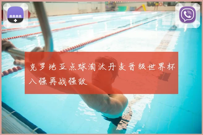 克罗地亚点球淘汰丹麦晋级世界杯八强再战强敌