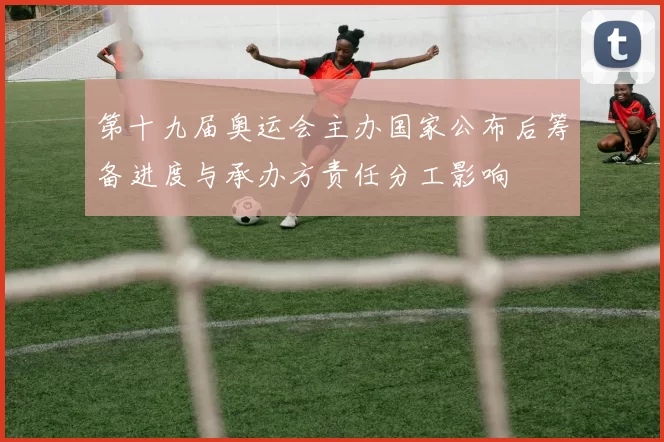 第十九届奥运会主办国家公布后筹备进度与承办方责任分工影响