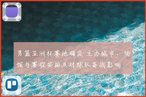 男篮亚洲杯赛地确定 主办城市、场馆与赛程安排及对球队备战影响