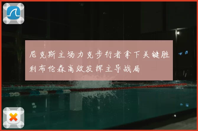 尼克斯主场力克步行者拿下关键胜利布伦森高效发挥主导战局